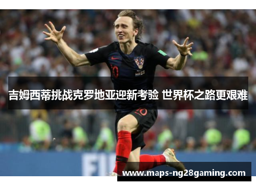 吉姆西蒂挑战克罗地亚迎新考验 世界杯之路更艰难