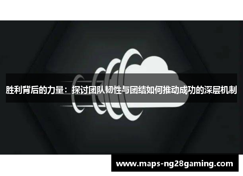 胜利背后的力量：探讨团队韧性与团结如何推动成功的深层机制