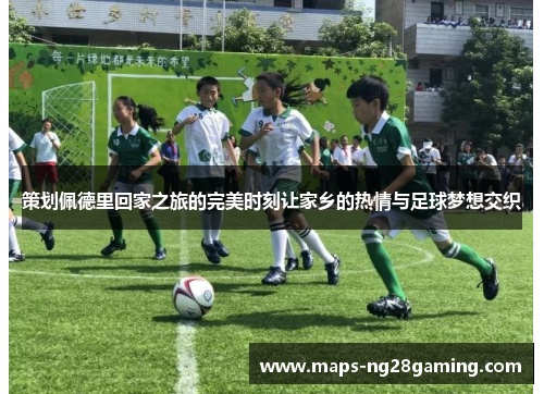 策划佩德里回家之旅的完美时刻让家乡的热情与足球梦想交织