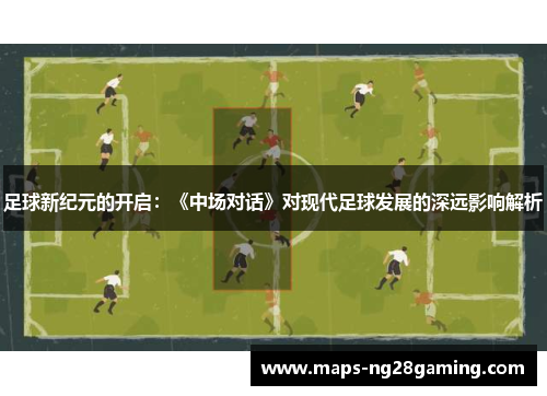足球新纪元的开启:《中场对话》对现代足球发展的深远影响解析