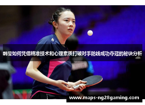 韩莹如何凭借精准技术和心理素质打破对手防线成功夺冠的秘诀分析 韩莹如何凭借精准技术和心理素质打破对手防线成功夺冠的秘诀分析