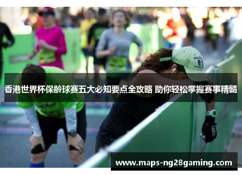 香港世界杯保龄球赛五大必知要点全攻略 助你轻松掌握赛事精髓 香港世界杯保龄球赛五大必知要点全攻略 助你轻松掌握赛事精髓