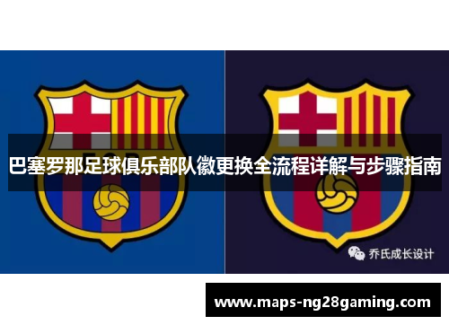 巴塞罗那足球俱乐部队徽更换全流程详解与步骤指南 巴塞罗那足球俱乐部队徽更换全流程详解与步骤指南