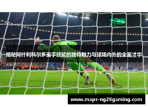 揭秘阿什利科尔多面手技能的独特魅力与球场内外的全面才华 揭秘阿什利科尔多面手技能的独特魅力与球场内外的全面才华