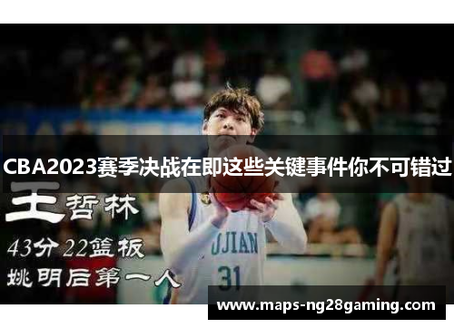 CBA2023赛季决战在即这些关键事件你不可错过 CBA2023赛季决战在即这些关键事件你不可错过