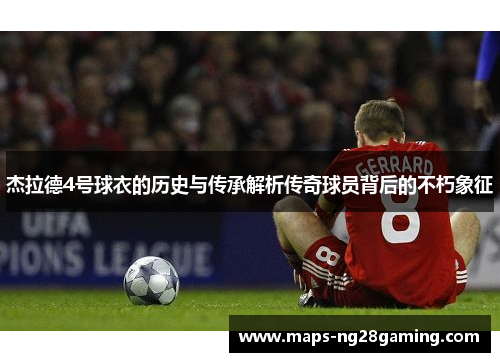 杰拉德4号球衣的历史与传承解析传奇球员背后的不朽象征 杰拉德4号球衣的历史与传承解析传奇球员背后的不朽象征
