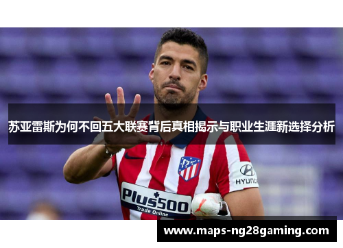 苏亚雷斯为何不回五大联赛背后真相揭示与职业生涯新选择分析 苏亚雷斯为何不回五大联赛背后真相揭示与职业生涯新选择分析