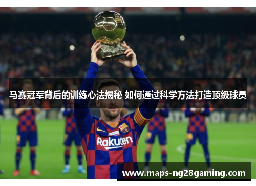 马赛冠军背后的训练心法揭秘 如何通过科学方法打造顶级球员 马赛冠军背后的训练心法揭秘 如何通过科学方法打造顶级球员