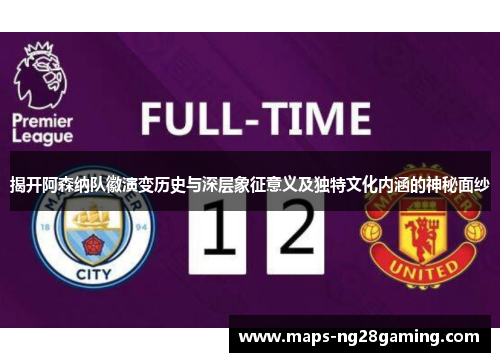 揭开阿森纳队徽演变历史与深层象征意义及独特文化内涵的神秘面纱 揭开阿森纳队徽演变历史与深层象征意义及独特文化内涵的神秘面纱