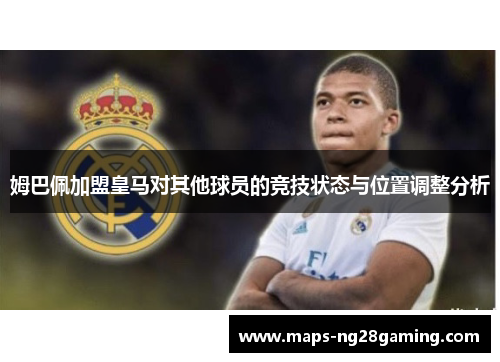 姆巴佩加盟皇马对其他球员的竞技状态与位置调整分析 姆巴佩加盟皇马对其他球员的竞技状态与位置调整分析