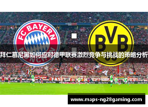 拜仁慕尼黑如何应对德甲联赛激烈竞争与挑战的策略分析