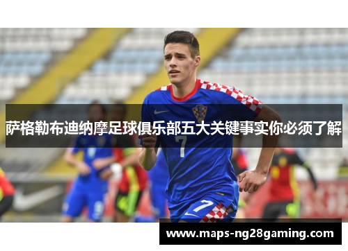 萨格勒布迪纳摩足球俱乐部五大关键事实你必须了解