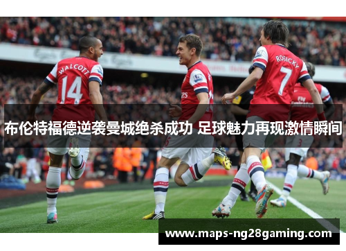 布伦特福德逆袭曼城绝杀成功 足球魅力再现激情瞬间