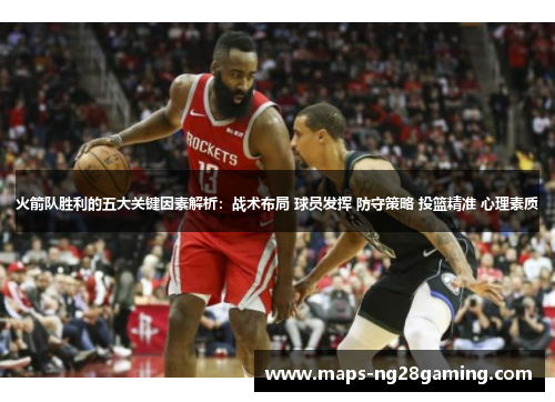 火箭队胜利的五大关键因素解析：战术布局 球员发挥 防守策略 投篮精准 心理素质