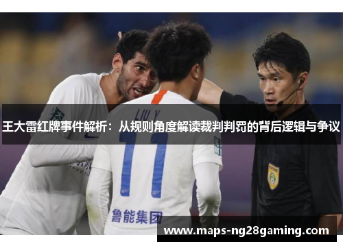 王大雷红牌事件解析：从规则角度解读裁判判罚的背后逻辑与争议