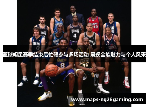 篮球明星赛季结束后忙碌参与多场活动 展现全能魅力与个人风采 篮球明星赛季结束后忙碌参与多场活动 展现全能魅力与个人风采