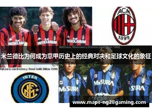 米兰德比为何成为意甲历史上的经典对决和足球文化的象征