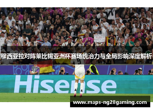 穆西亚拉对阵莱比锡亚洲杯赛场统治力与全局影响深度解析