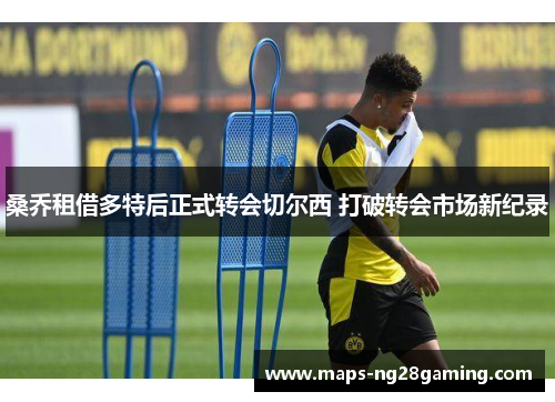 桑乔租借多特后正式转会切尔西 打破转会市场新纪录