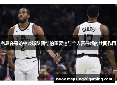 老詹在采访中谈球队团结的重要性与个人责任感的共同作用