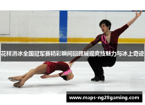 花样滑冰全国冠军赛精彩瞬间回顾展现竞技魅力与冰上奇迹