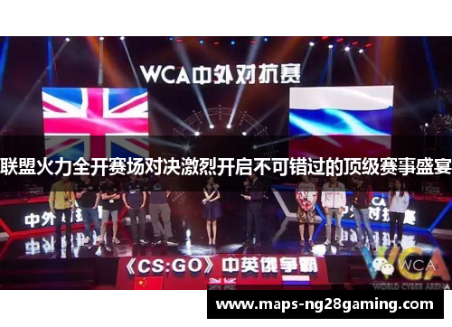 联盟火力全开赛场对决激烈开启不可错过的顶级赛事盛宴 联盟火力全开赛场对决激烈开启不可错过的顶级赛事盛宴