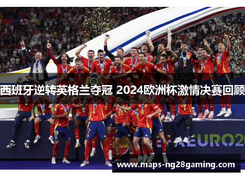 西班牙逆转英格兰夺冠 2024欧洲杯激情决赛回顾