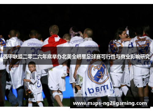 西甲联盟二零二六年底举办北美全明星足球赛可行性与商业影响研究