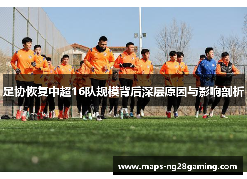 足协恢复中超16队规模背后深层原因与影响剖析