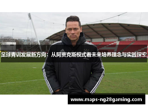 足球青训发展新方向：从阿贾克斯模式看未来培养理念与实践探索