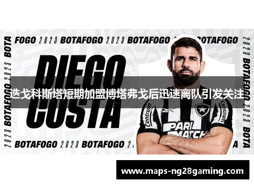 迭戈科斯塔短期加盟博塔弗戈后迅速离队引发关注