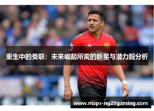 重生中的曼联：未来崛起所需的新星与潜力股分析