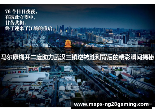 马尔康梅开二度助力武汉三镇逆转胜利背后的精彩瞬间揭秘