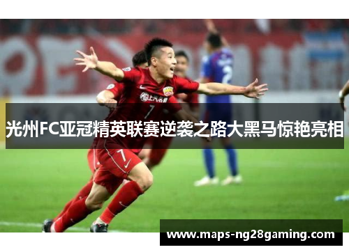 光州FC亚冠精英联赛逆袭之路大黑马惊艳亮相
