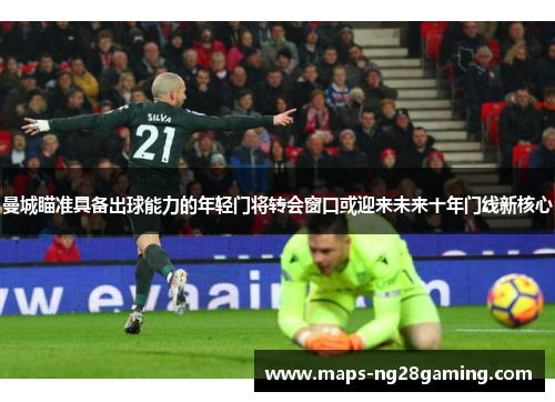 曼城瞄准具备出球能力的年轻门将转会窗口或迎来未来十年门线新核心